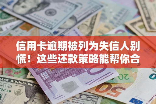 武汉信用卡逾期被列为失信人别慌！这些还款策略能帮你合法止损