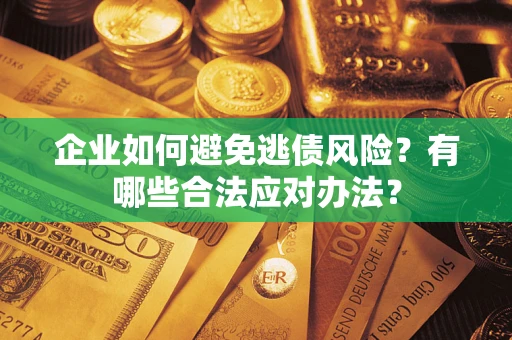 武汉企业如何避免逃债风险？有哪些合法应对办法？