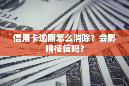 武汉信用卡逾期怎么消除？会影响征信吗？