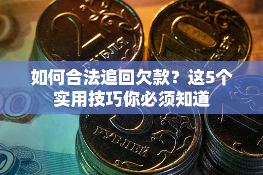 武汉如何合法追回欠款？这5个实用技巧你必须知道