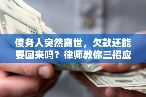 武汉债务人突然离世，欠款还能要回来吗？律师教你三招应对