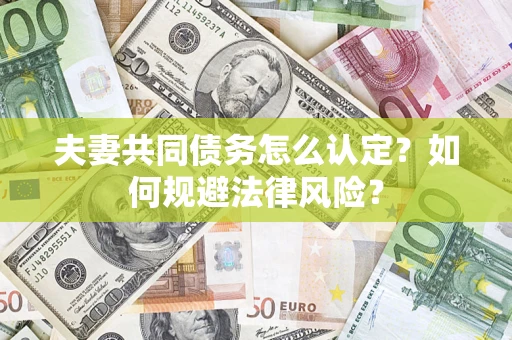武汉夫妻共同债务怎么认定？如何规避法律风险？