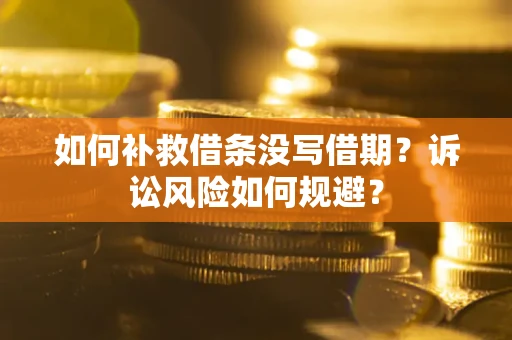 武汉如何补救借条没写借期？诉讼风险如何规避？