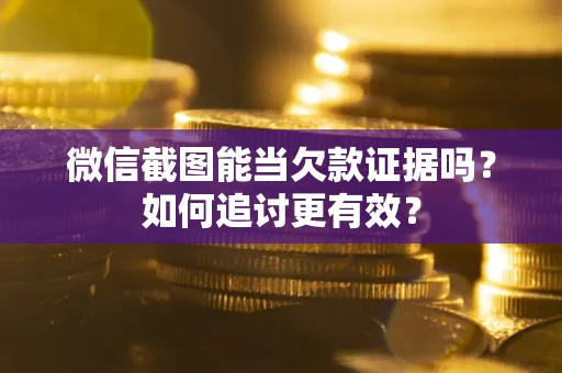 武汉微信截图能当欠款证据吗？如何追讨更有效？