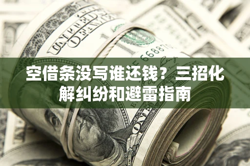 武汉空借条没写谁还钱？三招化解纠纷和避雷指南