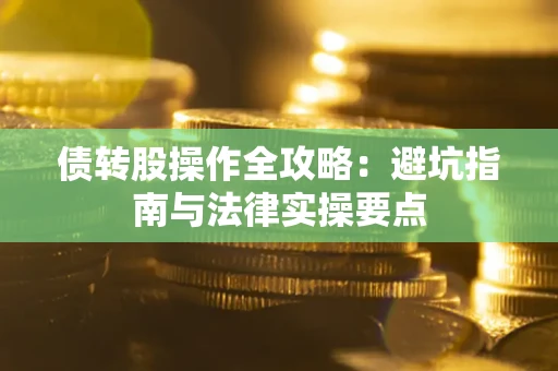 武汉债转股操作全攻略：避坑指南与法律实操要点