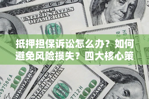 武汉抵押担保诉讼怎么办？如何避免风险损失？四大核心策略全解读
