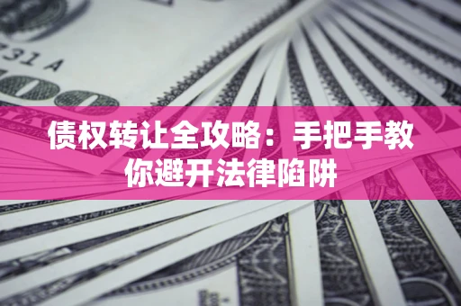 武汉债权转让全攻略：手把手教你避开法律陷阱