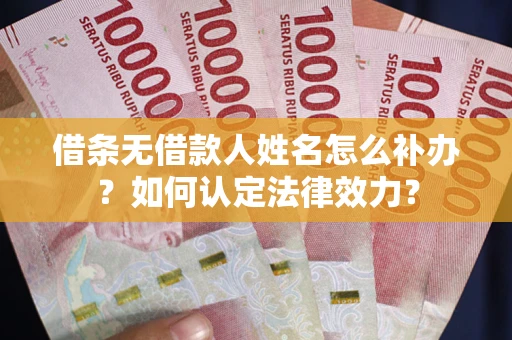 武汉借条无借款人姓名怎么补办？如何认定法律效力？
