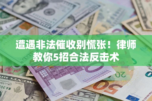武汉遭遇非法催收别慌张！律师教你5招合法反击术