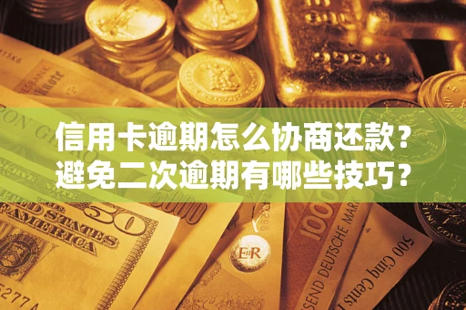 武汉信用卡逾期怎么协商还款？避免二次逾期有哪些技巧？