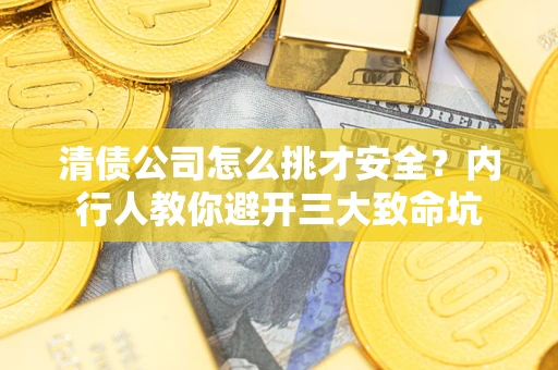 武汉清债公司怎么挑才安全?内行人教你避开三大致命坑 武汉清债公司怎么挑才安全?内行人教你避开三大致命坑