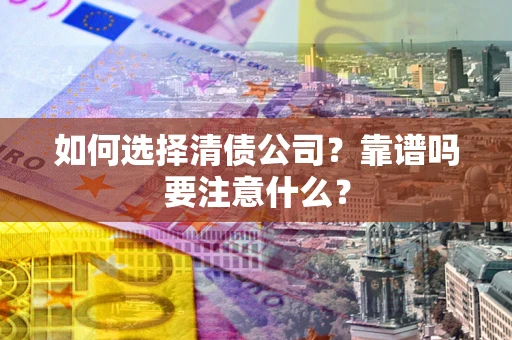 武汉如何选择清债公司？靠谱吗要注意什么？