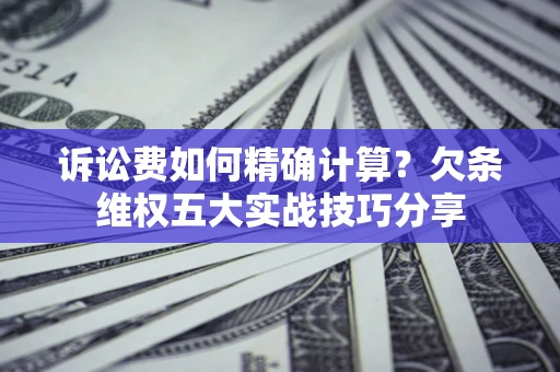 武汉诉讼费如何精确计算？欠条维权五大实战技巧分享