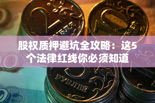 武汉股权质押避坑全攻略：这5个法律红线你必须知道
