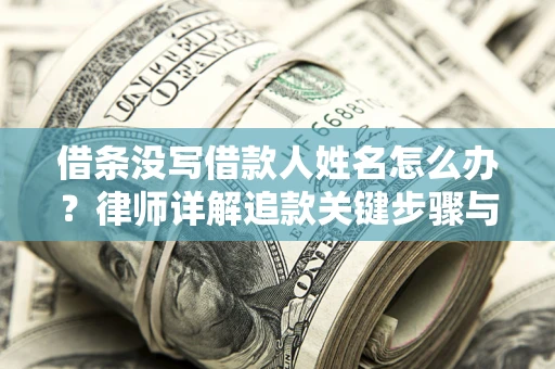 武汉借条没写借款人姓名怎么办？律师详解追款关键步骤与证据链构建