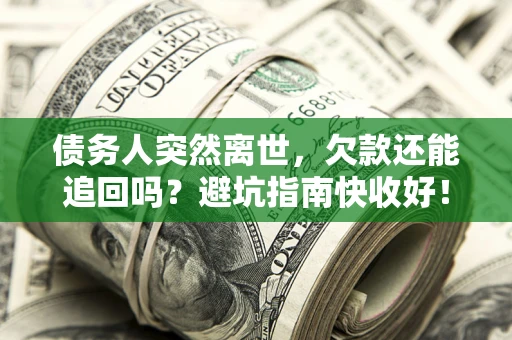 武汉债务人突然离世，欠款还能追回吗？避坑指南快收好！
