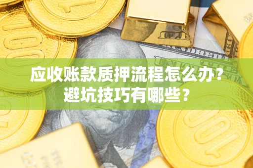 武汉应收账款质押流程怎么办？避坑技巧有哪些？