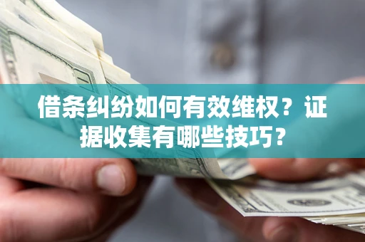武汉借条纠纷如何有效维权？证据收集有哪些技巧？