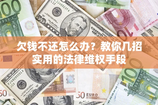 武汉欠钱不还怎么办？教你几招实用的法律维权手段