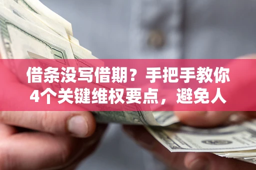 武汉借条没写借期？手把手教你4个关键维权要点，避免人财两空