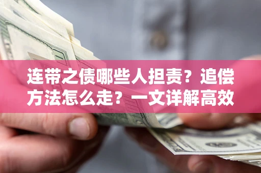 武汉连带之债哪些人担责？追偿方法怎么走？一文详解高效维权流程