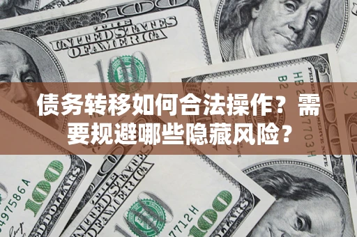 武汉债务转移如何合法操作？需要规避哪些隐藏风险？