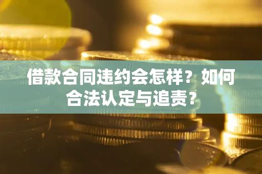武汉借款合同违约会怎样？如何合法认定与追责？