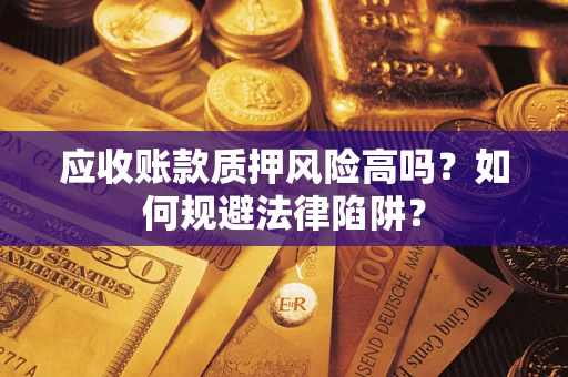 武汉应收账款质押风险高吗？如何规避法律陷阱？
