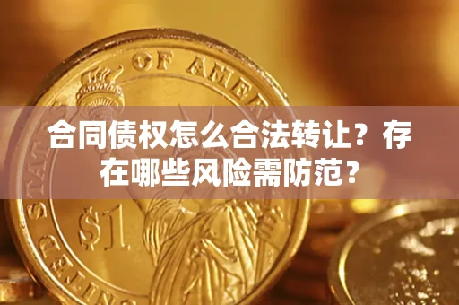 武汉合同债权怎么合法转让？存在哪些风险需防范？