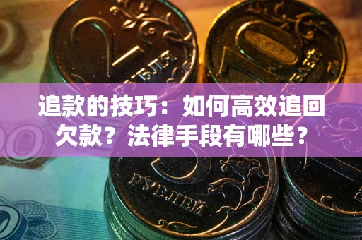 武汉追款的技巧：如何高效追回欠款？法律手段有哪些？