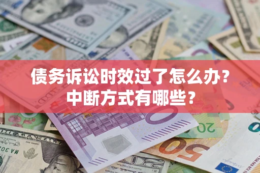 武汉债务诉讼时效过了怎么办？中断方式有哪些？