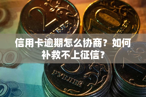 武汉信用卡逾期怎么协商？如何补救不上征信？