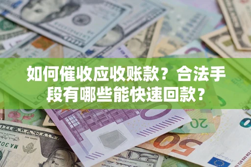 武汉如何催收应收账款？合法手段有哪些能快速回款？