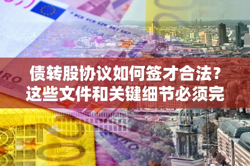 武汉债转股协议如何签才合法？这些文件和关键细节必须完整