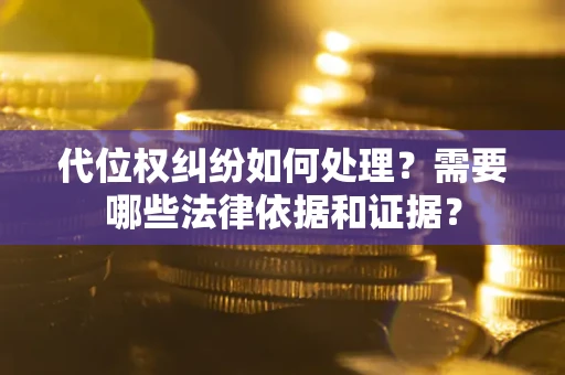 武汉代位权纠纷如何处理？需要哪些法律依据和证据？