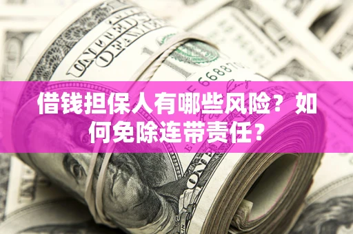 武汉借钱担保人有哪些风险？如何免除连带责任？