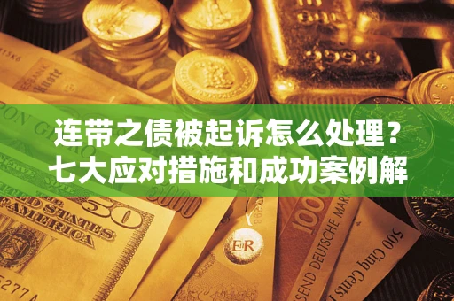武汉连带之债被起诉怎么处理？七大应对措施和成功案例解析