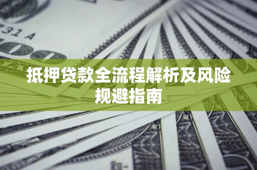 武汉抵押贷款全流程解析及风险规避指南