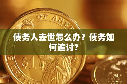 武汉债务人去世怎么办？债务如何追讨？