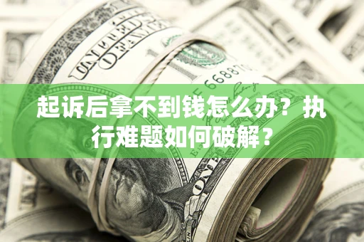 武汉起诉后拿不到钱怎么办?执行难题如何破解? 武汉起诉后拿不到钱怎么办?执行难题如何破解?