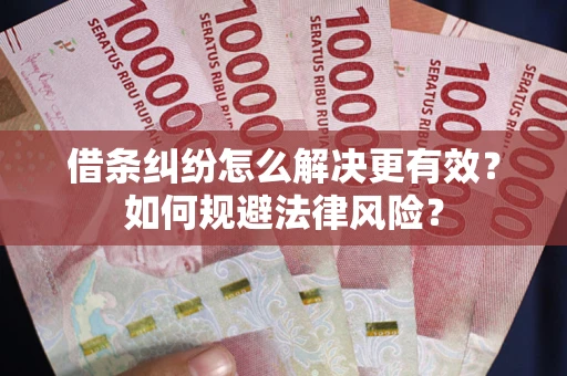 武汉借条纠纷怎么解决更有效？如何规避法律风险？