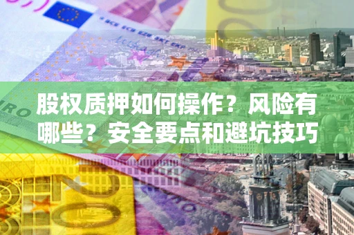 武汉股权质押如何操作？风险有哪些？安全要点和避坑技巧？