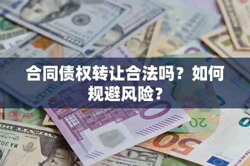 武汉合同债权转让合法吗？如何规避风险？