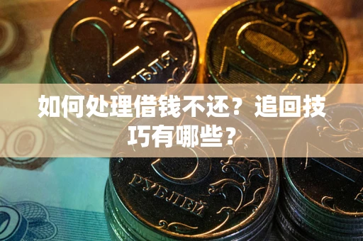 武汉如何处理借钱不还？追回技巧有哪些？