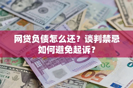 武汉网贷负债怎么还？谈判禁忌如何避免起诉？