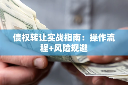 武汉债权转让实战指南：操作流程+风险规避