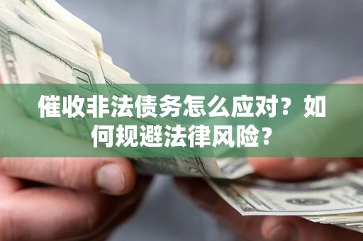 武汉催收非法债务怎么应对？如何规避法律风险？