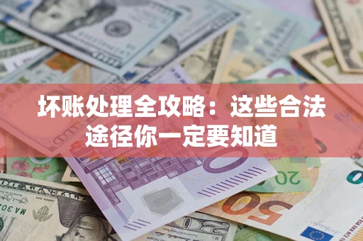 武汉坏账处理全攻略：这些合法途径你一定要知道