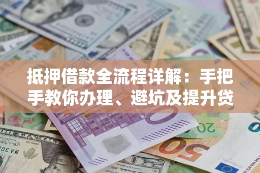 武汉抵押借款全流程详解：手把手教你办理、避坑及提升贷款额度